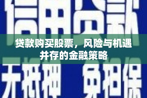 莎车贷款购买股票，风险与机遇并存的金融策略