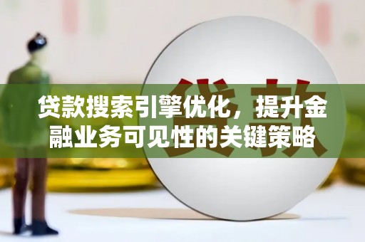 莎车贷款搜索引擎优化，提升金融业务可见性的关键策略