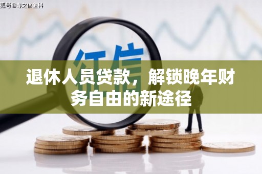 莎车退休人员贷款，解锁晚年财务自由的新途径