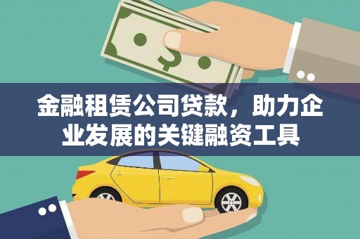 莎车金融租赁公司贷款，助力企业发展的关键融资工具