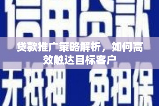 莎车贷款推广策略解析，如何高效触达目标客户