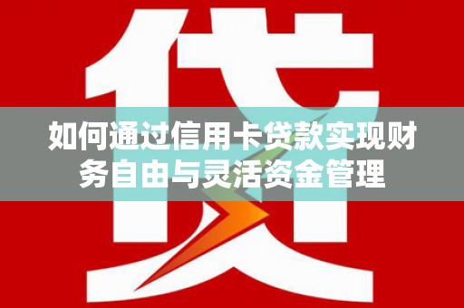莎车如何通过信用卡贷款实现财务自由与灵活资金管理