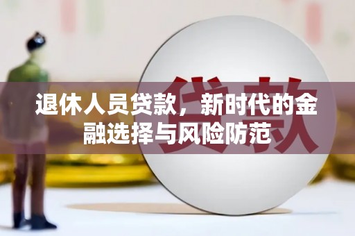 莎车退休人员贷款，新时代的金融选择与风险防范