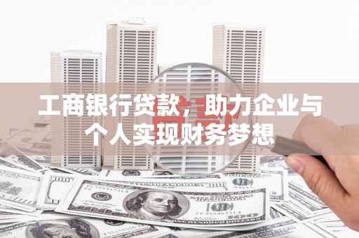 莎车工商银行贷款，助力企业与个人实现财务梦想