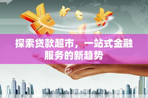 莎车探索贷款超市，一站式金融服务的新趋势