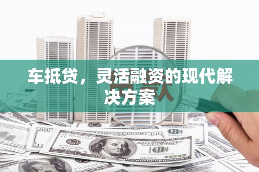 莎车车抵贷，灵活融资的现代解决方案