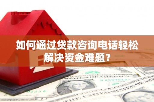 莎车如何通过贷款咨询电话轻松解决资金难题？