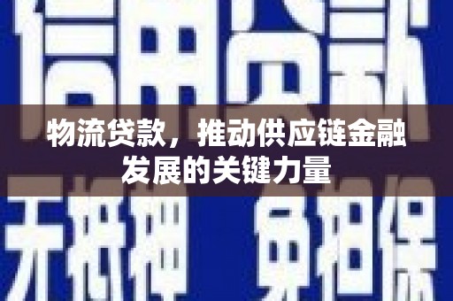 莎车物流贷款，推动供应链金融发展的关键力量
