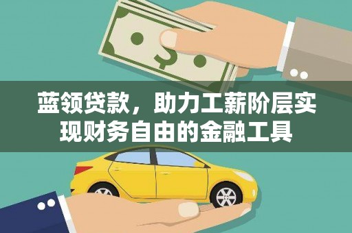 莎车蓝领贷款，助力工薪阶层实现财务自由的金融工具