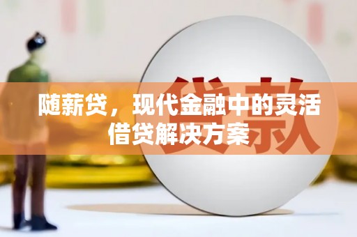 莎车随薪贷，现代金融中的灵活借贷解决方案
