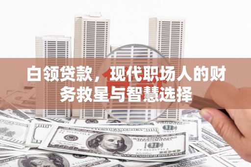 莎车白领贷款，现代职场人的财务救星与智慧选择