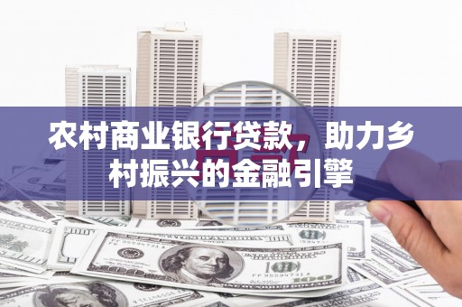 莎车农村商业银行贷款，助力乡村振兴的金融引擎