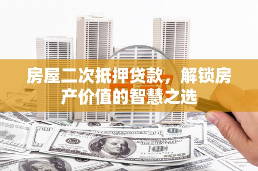 莎车房屋二次抵押贷款，解锁房产价值的智慧之选