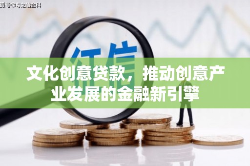 莎车文化创意贷款，推动创意产业发展的金融新引擎