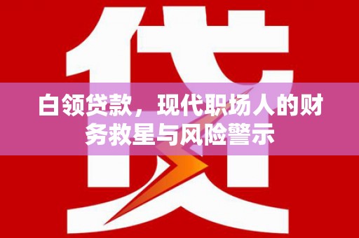莎车白领贷款，现代职场人的财务救星与风险警示