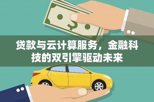 莎车贷款与云计算服务，金融科技的双引擎驱动未来