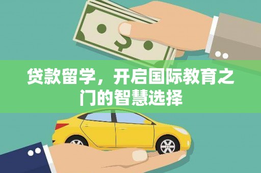 莎车贷款留学，开启国际教育之门的智慧选择