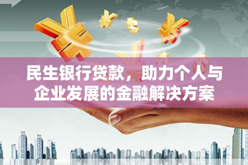 莎车民生银行贷款，助力个人与企业发展的金融解决方案