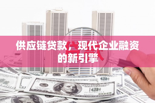 莎车供应链贷款，现代企业融资的新引擎