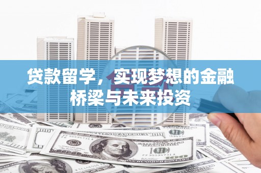 莎车贷款留学，实现梦想的金融桥梁与未来投资