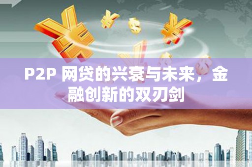 莎车P2P 网贷的兴衰与未来，金融创新的双刃剑