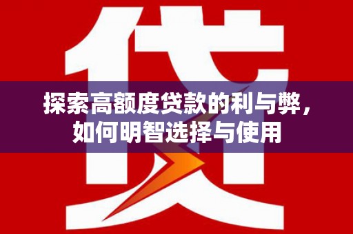 莎车探索高额度贷款的利与弊，如何明智选择与使用