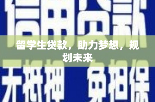 莎车留学生贷款，助力梦想，规划未来