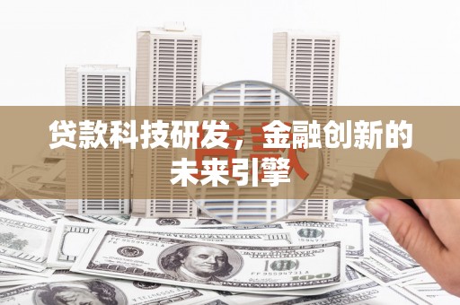 莎车贷款科技研发，金融创新的未来引擎