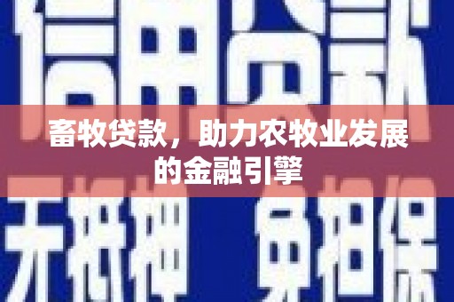 莎车畜牧贷款，助力农牧业发展的金融引擎
