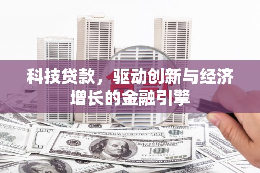 莎车科技贷款，驱动创新与经济增长的金融引擎