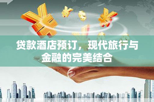 莎车贷款酒店预订，现代旅行与金融的完美结合