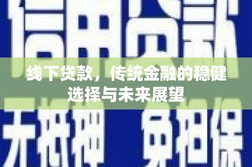 莎车线下贷款，传统金融的稳健选择与未来展望