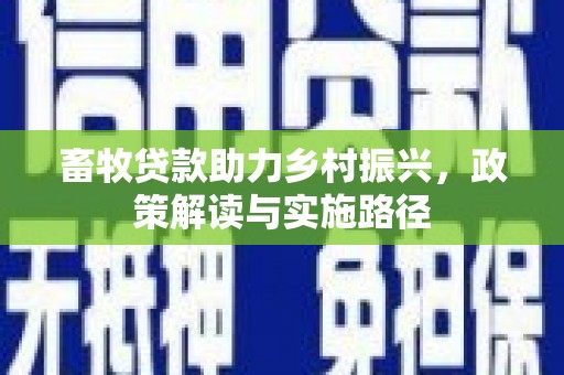 莎车畜牧贷款助力乡村振兴，政策解读与实施路径