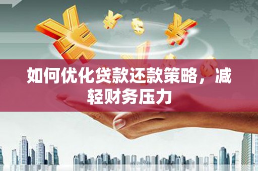 莎车如何优化贷款还款策略，减轻财务压力