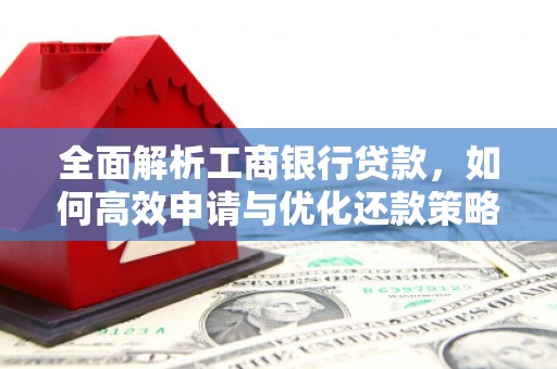 莎车全面解析工商银行贷款，如何高效申请与优化还款策略