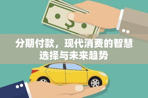 莎车分期付款，现代消费的智慧选择与未来趋势