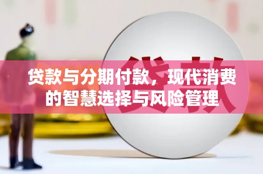 莎车贷款与分期付款，现代消费的智慧选择与风险管理