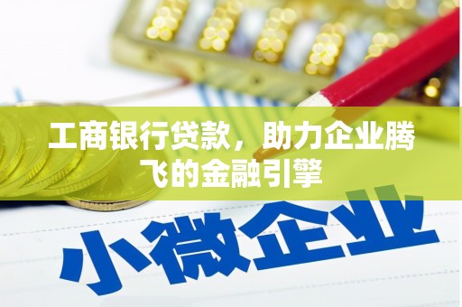 莎车工商银行贷款，助力企业腾飞的金融引擎