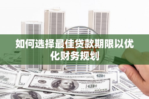 莎车如何选择最佳贷款期限以优化财务规划