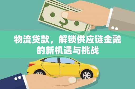 莎车物流贷款，解锁供应链金融的新机遇与挑战