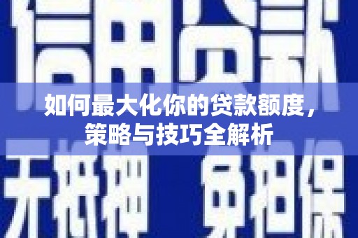 莎车如何最大化你的贷款额度，策略与技巧全解析