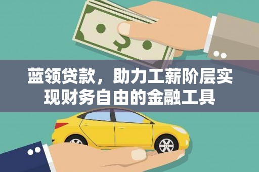 莎车蓝领贷款，助力工薪阶层实现财务自由的金融工具