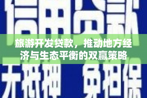 莎车旅游开发贷款，推动地方经济与生态平衡的双赢策略
