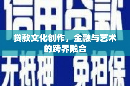 莎车贷款文化创作，金融与艺术的跨界融合