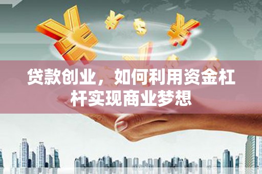 莎车贷款创业，如何利用资金杠杆实现商业梦想