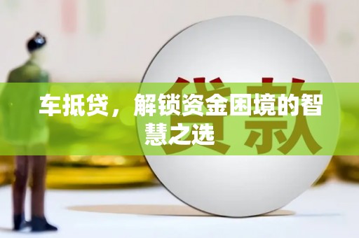 莎车车抵贷，解锁资金困境的智慧之选