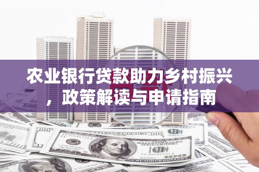 莎车农业银行贷款助力乡村振兴，政策解读与申请指南