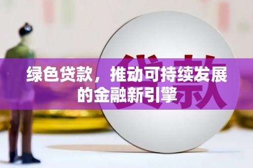 莎车绿色贷款，推动可持续发展的金融新引擎