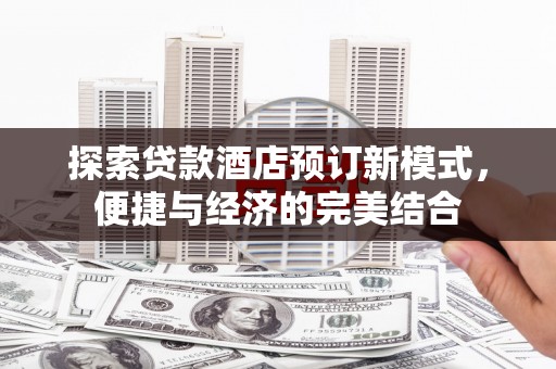 莎车探索贷款酒店预订新模式，便捷与经济的完美结合