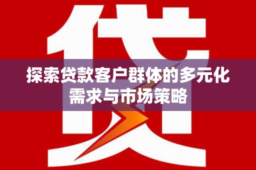 莎车探索贷款客户群体的多元化需求与市场策略